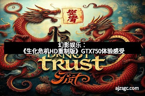 幻影娱乐：《生化危机HD重制版》GTX750体验感受
