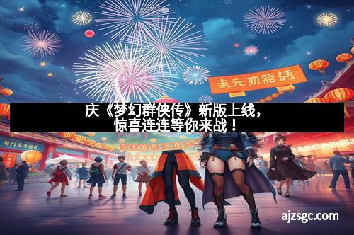 庆《梦幻群侠传》新版上线，惊喜连连等你来战！